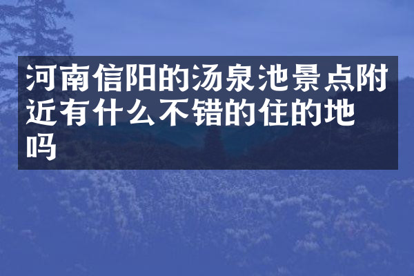 河南信阳的汤泉池景点附近有什么不错的住的地方吗