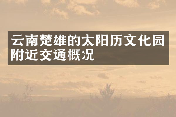 云南楚雄的太阳历文化园附近交通概况