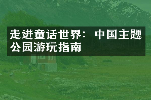 走进童话世界：中国主题公园游玩指南