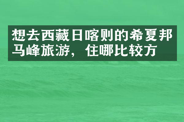 想去西藏日喀则的希夏邦马峰旅游，住哪比较方便