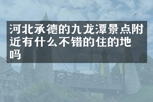 河北承德的九龙潭景点附近有什么不错的住的地方吗