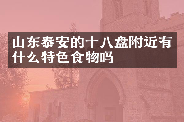 山东泰安的十八盘附近有什么特色食物吗