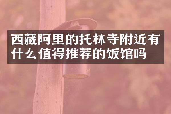 西藏阿里的托林寺附近有什么值得推荐的饭馆吗