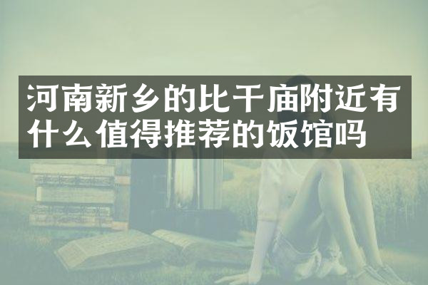 河南新乡的比干庙附近有什么值得推荐的饭馆吗