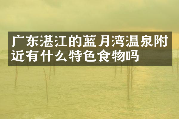 广东湛江的蓝月湾温泉附近有什么特色食物吗
