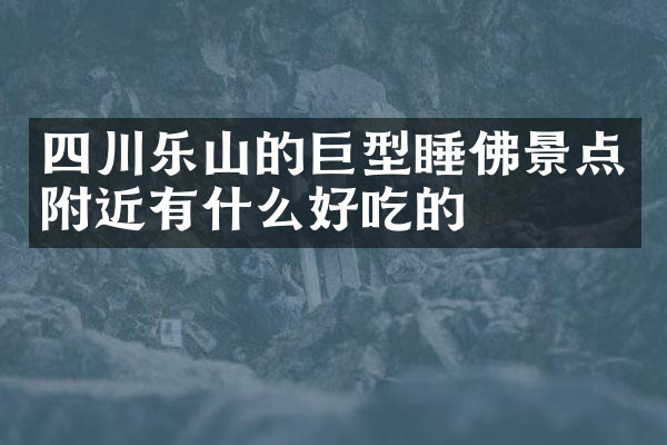 四川乐山的巨型睡佛景点附近有什么好吃的