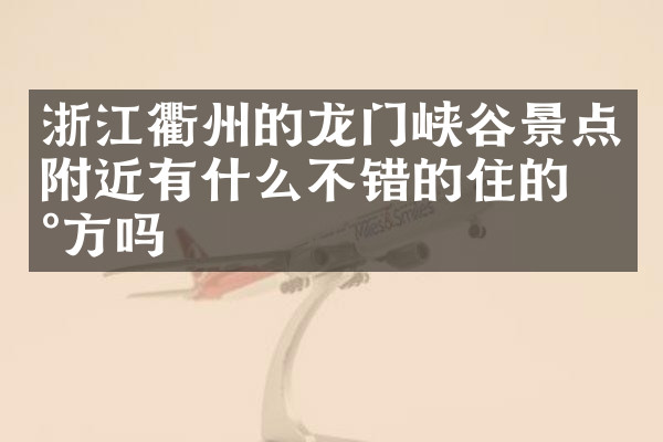浙江衢州的龙门峡谷景点附近有什么不错的住的地方吗