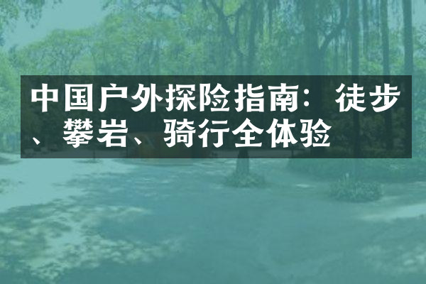 中国户外探险指南：徒步、攀岩、骑行全体验