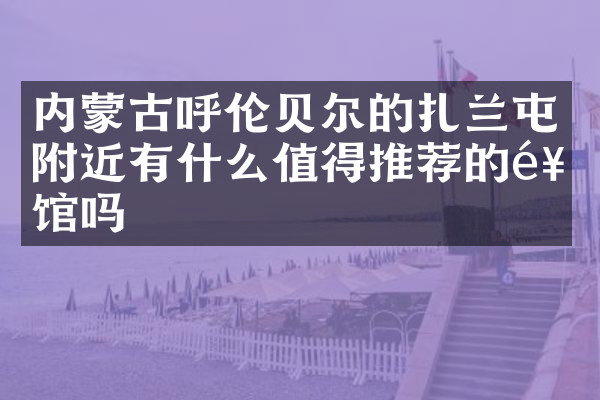 内蒙古呼伦贝尔的扎兰屯附近有什么值得推荐的饭馆吗