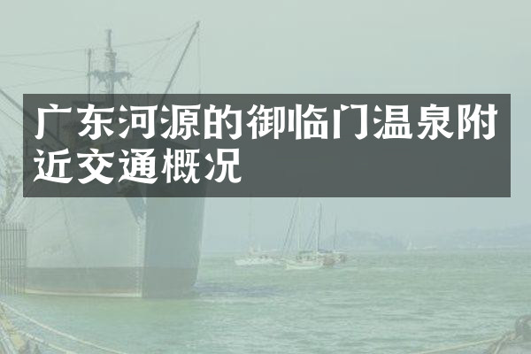 广东河源的御临门温泉附近交通概况