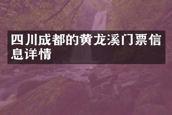 四川成都的黄龙溪门票信息详情