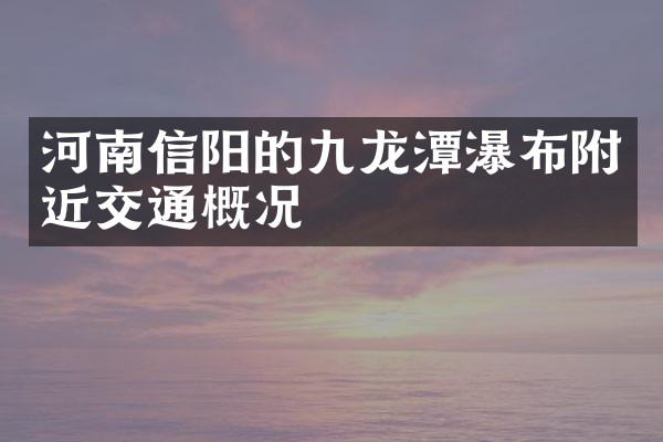 河南信阳的九龙潭瀑布附近交通概况