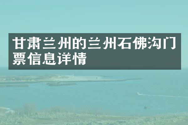 甘肃兰州的兰州石佛沟门票信息详情