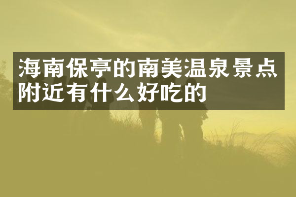 海南保亭的南美温泉景点附近有什么好吃的