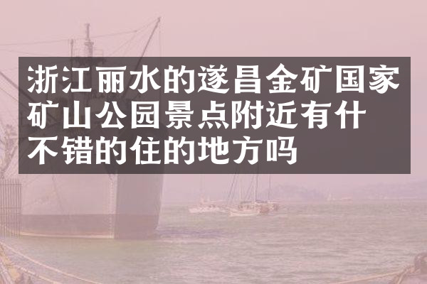 浙江丽水的遂昌金矿国家矿山公园景点附近有什么不错的住的地方吗
