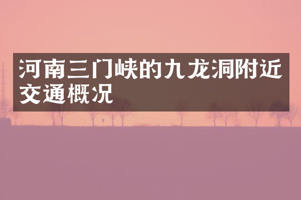 河南三门峡的九龙洞附近交通概况