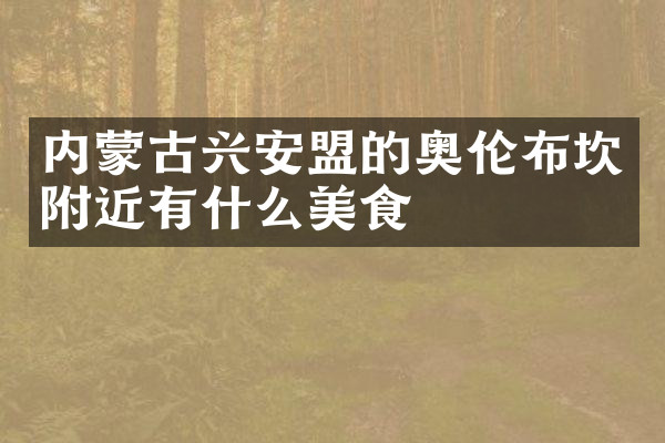 内蒙古兴安盟的奥伦布坎附近有什么美食