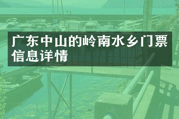 广东中山的岭南水乡门票信息详情