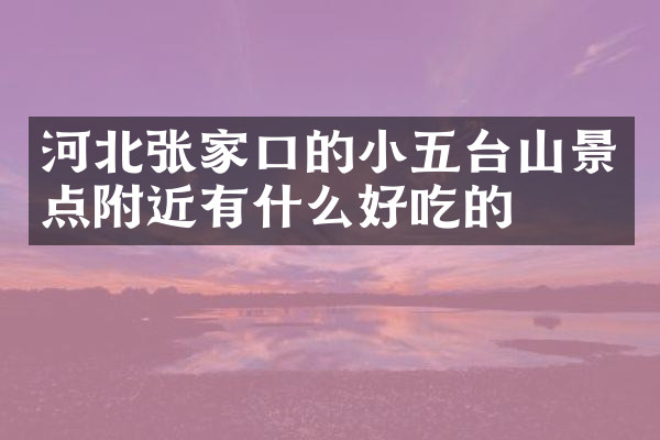 河北张家口的小五台山景点附近有什么好吃的