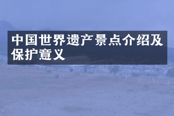 中国世界遗产景点介绍及保护意义