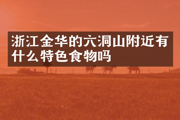 浙江金华的六洞山附近有什么特色食物吗