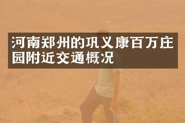 河南郑州的巩义康百万庄园附近交通概况