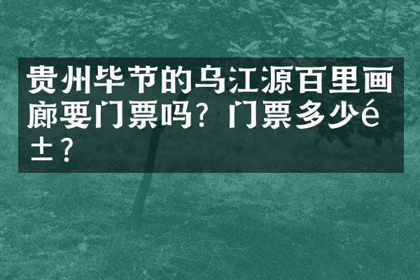 贵州毕节的乌江源百里画廊要门票吗？门票多少钱？