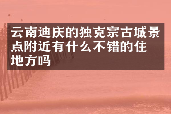 云南迪庆的独克宗古城景点附近有什么不错的住的地方吗