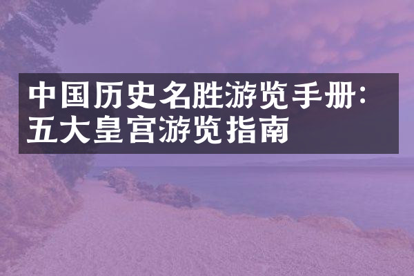 中国历史名胜游览手册：五大皇宫游览指南
