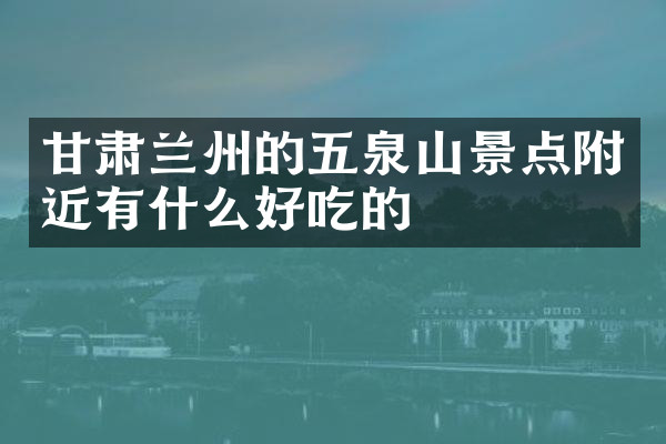甘肃兰州的五泉山景点附近有什么好吃的