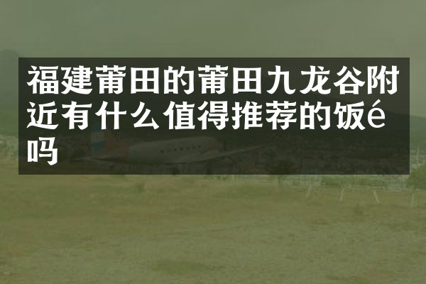 福建莆田的莆田九龙谷附近有什么值得推荐的饭馆吗