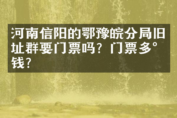 河南信阳的鄂豫皖分局旧址群要门票吗？门票多少钱？