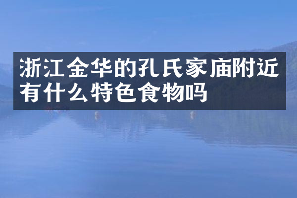 浙江金华的孔氏家庙附近有什么特色食物吗