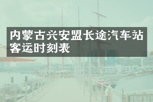 内蒙古兴安盟长途汽车站客运时刻表