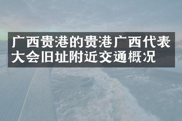 广西贵港的贵港广西代表大会旧址附近交通概况