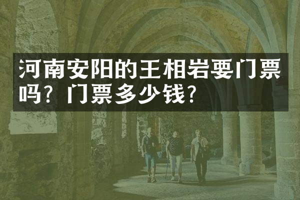 河南安阳的王相岩要门票吗？门票多少钱？