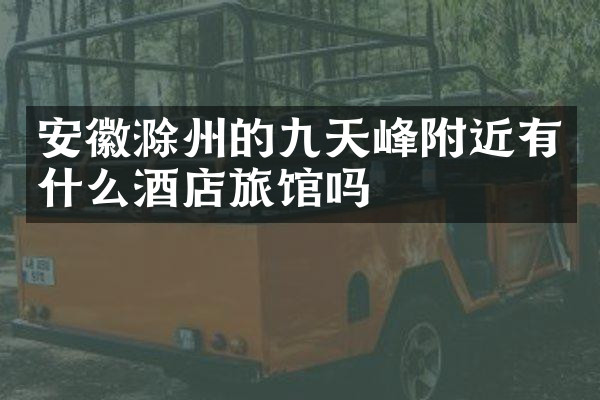 安徽滁州的九天峰附近有什么酒店旅馆吗