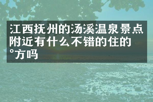 江西抚州的汤溪温泉景点附近有什么不错的住的地方吗