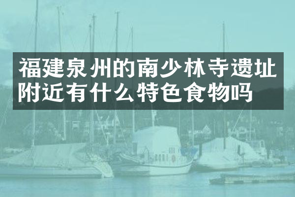福建泉州的南少林寺遗址附近有什么特色食物吗