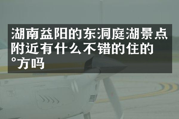 湖南益阳的东洞庭湖景点附近有什么不错的住的地方吗