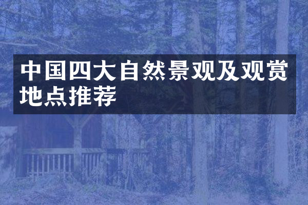 中国四大自然景观及观赏地点推荐