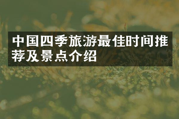 中国四季旅游最佳时间推荐及景点介绍