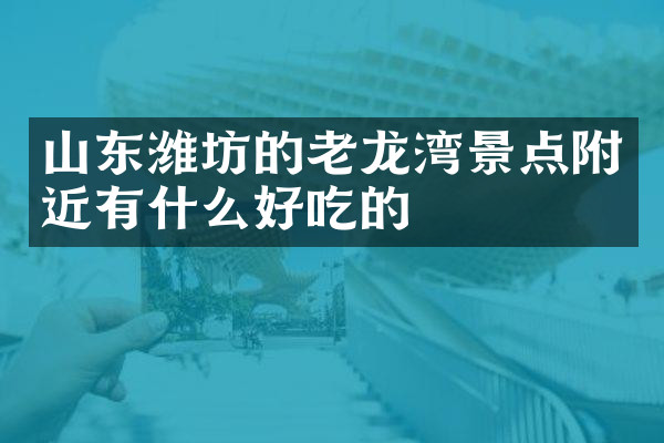 山东潍坊的老龙湾景点附近有什么好吃的
