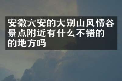 安徽六安的大别山风情谷景点附近有什么不错的住的地方吗