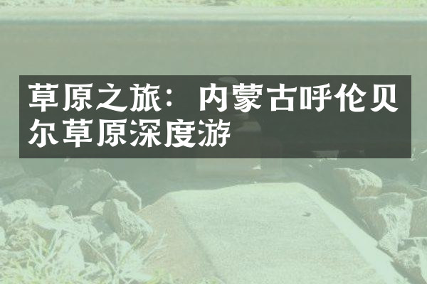 草原之旅：内蒙古呼伦贝尔草原深度游