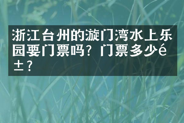 浙江台州的漩门湾水上乐园要门票吗？门票多少钱？