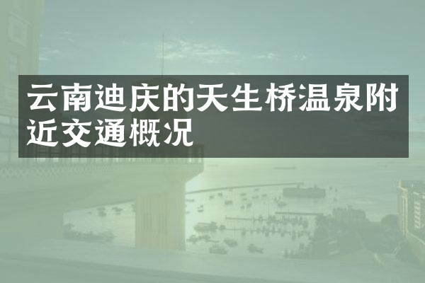 云南迪庆的天生桥温泉附近交通概况
