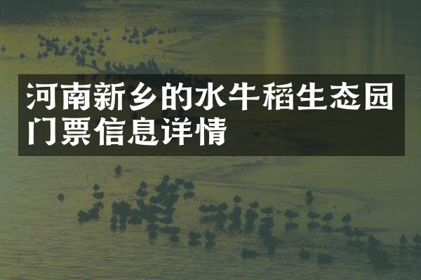 河南新乡的水牛稻生态园门票信息详情