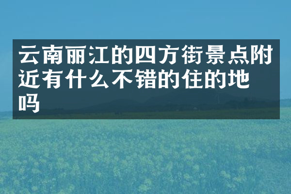 云南丽江的四方街景点附近有什么不错的住的地方吗