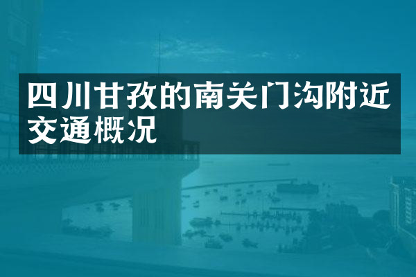 四川甘孜的南关门沟附近交通概况